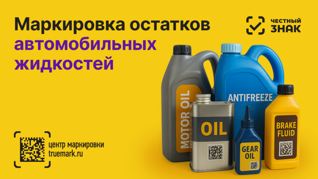 Маркировка остатков автомобильных жидкостей, моторных масел и антифризов в 2025 году — система Честный ЗНАК и сервис Truemark